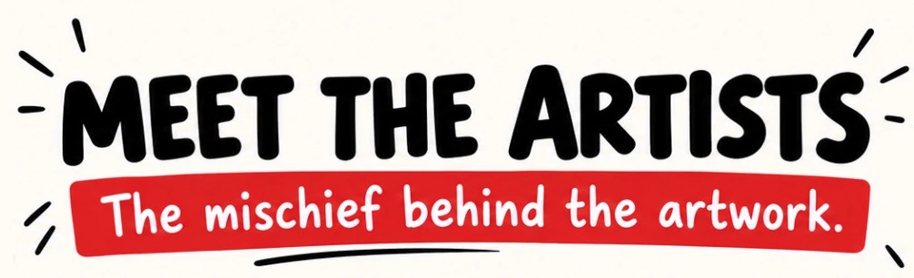 Meet the artists. The mischief behind the artwork.